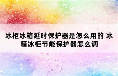 冰柜冰箱延时保护器是怎么用的 冰箱冰柜节能保护器怎么调